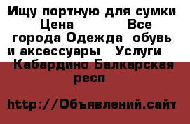 Ищу портную для сумки › Цена ­ 1 000 - Все города Одежда, обувь и аксессуары » Услуги   . Кабардино-Балкарская респ.